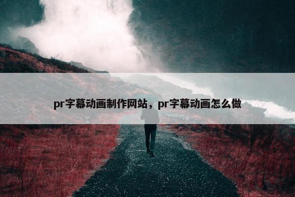 pr字幕动画制作网站，pr字幕动画怎么做