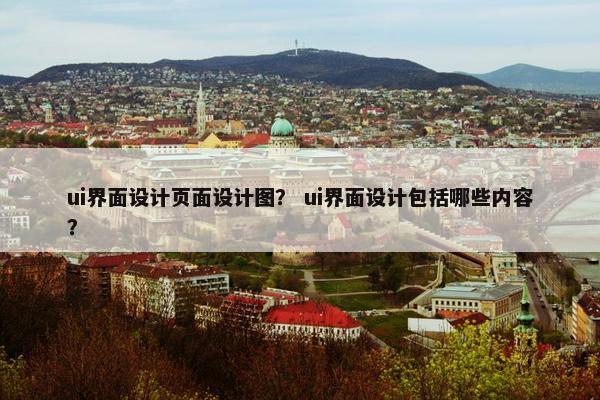 ui界面设计页面设计图？ ui界面设计包括哪些内容？