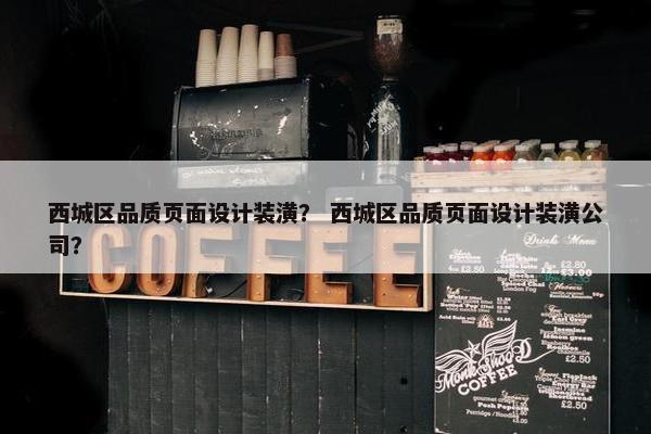 西城区品质页面设计装潢？ 西城区品质页面设计装潢公司？