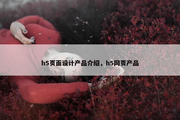 h5页面设计产品介绍，h5网页产品