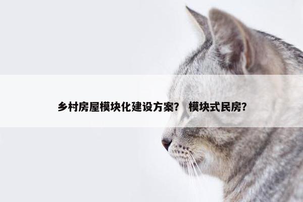 乡村房屋模块化建设方案？ 模块式民房？