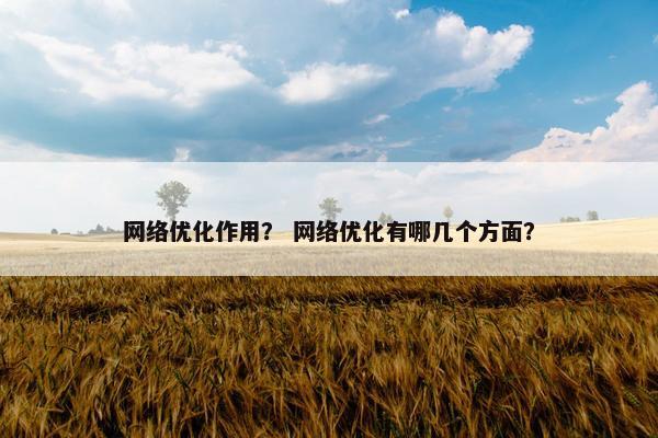 网络优化作用？ 网络优化有哪几个方面？