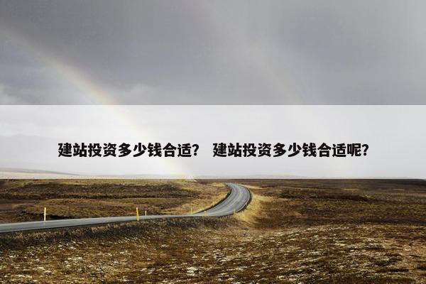建站投资多少钱合适？ 建站投资多少钱合适呢？