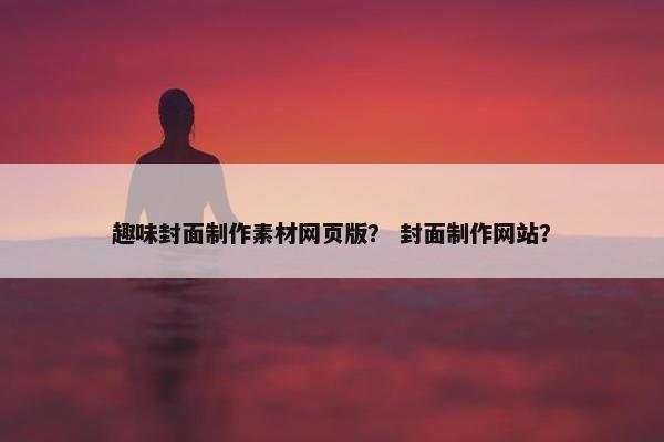 趣味封面制作素材网页版？ 封面制作网站？