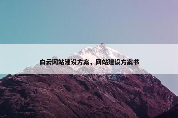 白云网站建设方案，网站建设方案书