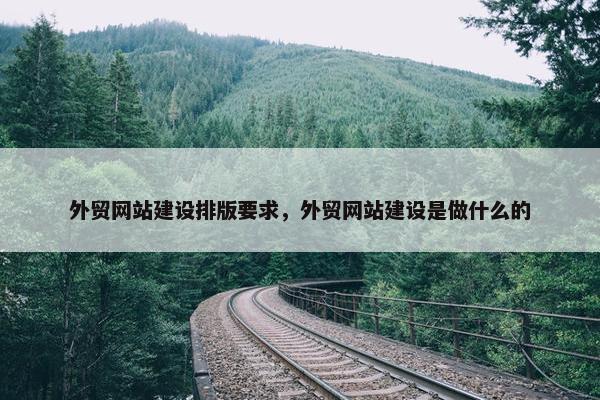 外贸网站建设排版要求，外贸网站建设是做什么的