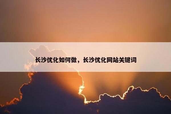 长沙优化如何做，长沙优化网站关键词