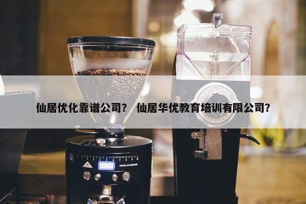 仙居优化靠谱公司？ 仙居华优教育培训有限公司？