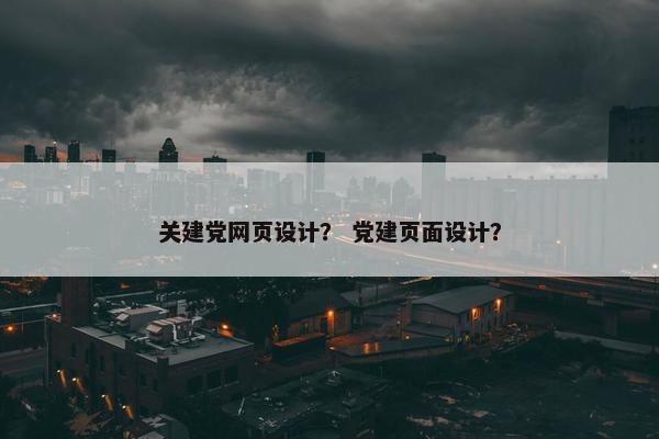 关建党网页设计？ 党建页面设计？