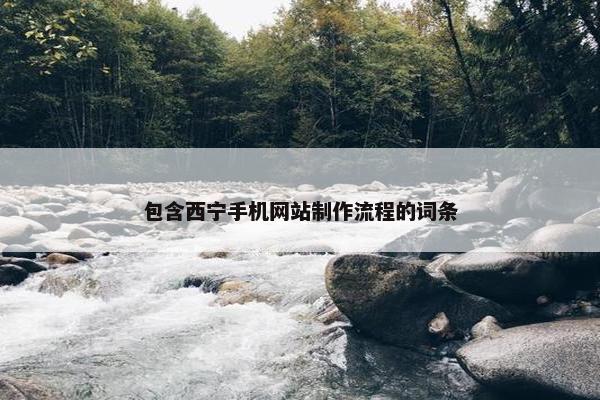 包含西宁手机网站制作流程的词条