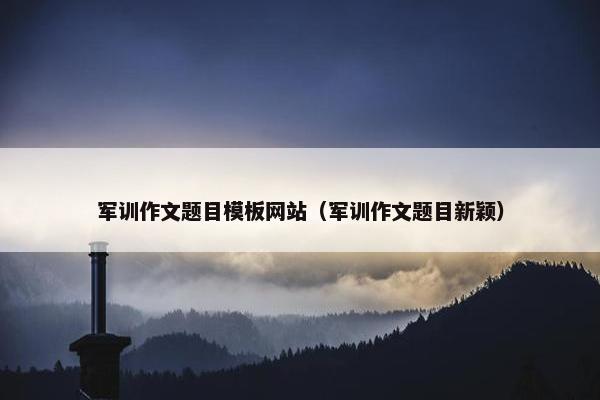 军训作文题目模板网站（军训作文题目新颖）