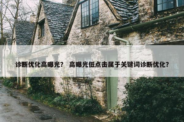 诊断优化高曝光？ 高曝光低点击属于关键词诊断优化？