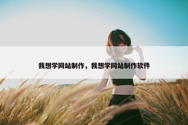 我想学网站制作，我想学网站制作软件