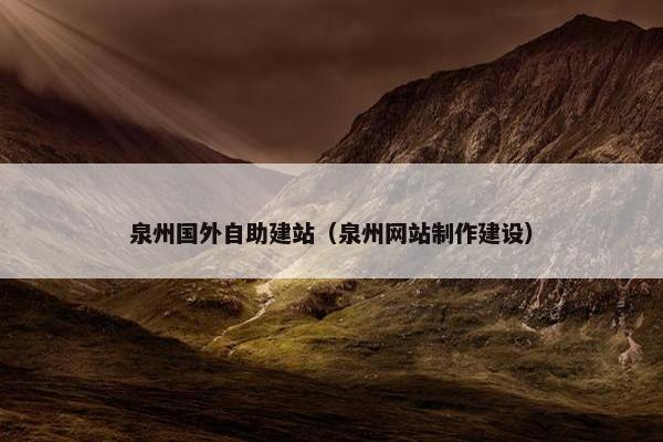 泉州国外自助建站（泉州网站制作建设）