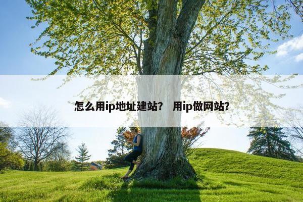 怎么用ip地址建站？ 用ip做网站？