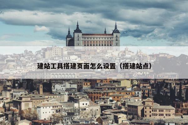 建站工具搭建页面怎么设置（搭建站点）