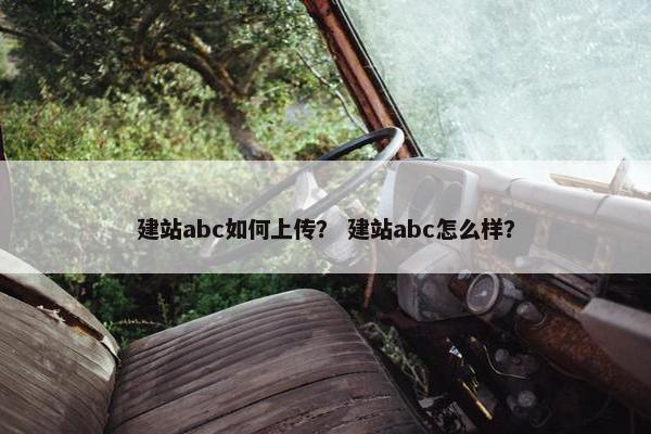 建站abc如何上传？ 建站abc怎么样？