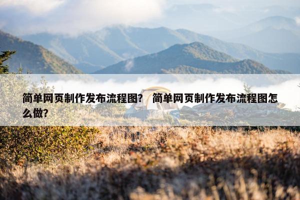简单网页制作发布流程图？ 简单网页制作发布流程图怎么做？