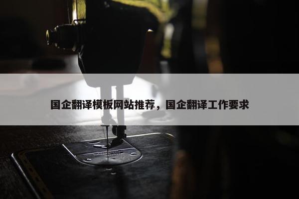 国企翻译模板网站推荐，国企翻译工作要求