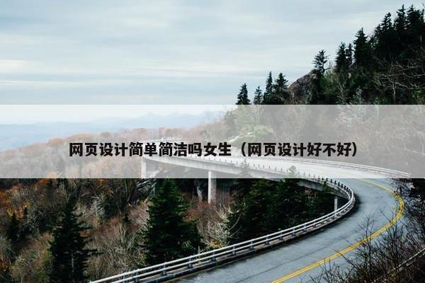 网页设计简单简洁吗女生（网页设计好不好）