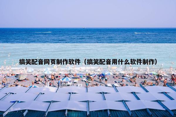 搞笑配音网页制作软件（搞笑配音用什么软件制作）