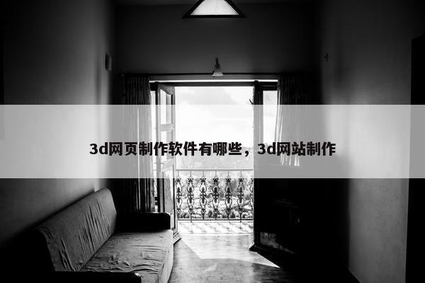 3d网页制作软件有哪些，3d网站制作