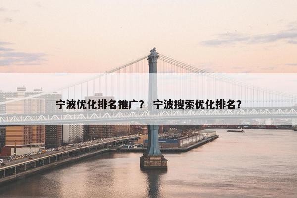 宁波优化排名推广？ 宁波搜索优化排名？