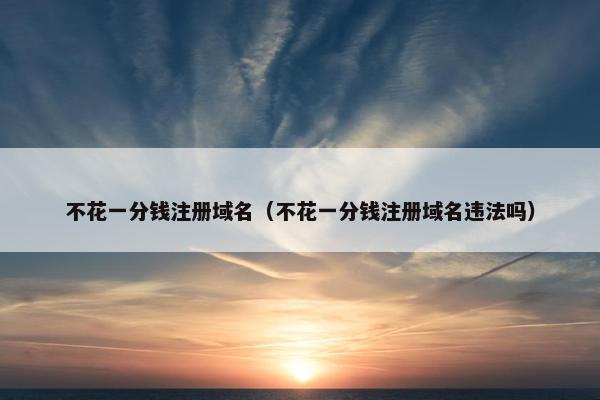 不花一分钱注册域名（不花一分钱注册域名违法吗）