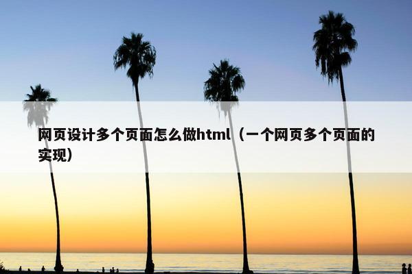 网页设计多个页面怎么做html（一个网页多个页面的实现）