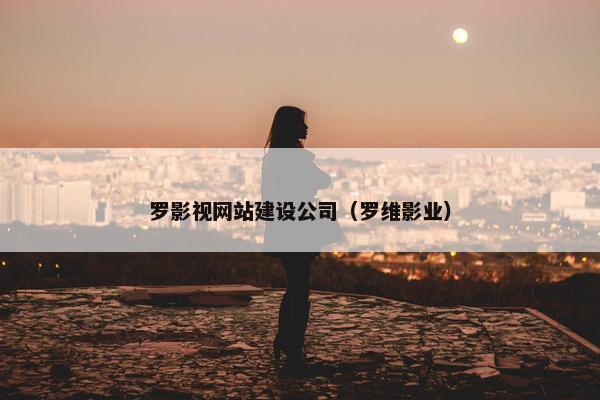 罗影视网站建设公司（罗维影业）