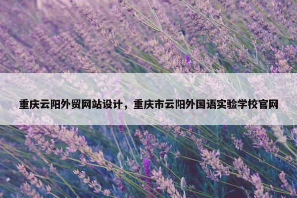 重庆云阳外贸网站设计，重庆市云阳外国语实验学校官网