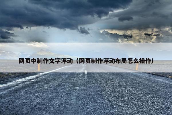 网页中制作文字浮动（网页制作浮动布局怎么操作）