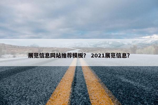 展览信息网站推荐模板？ 2021展览信息？