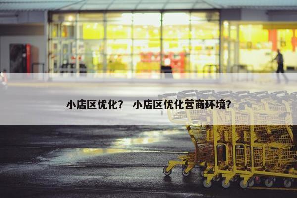 小店区优化？ 小店区优化营商环境？