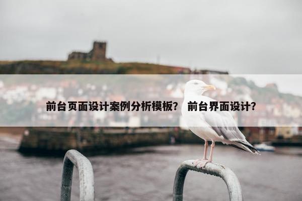 前台页面设计案例分析模板？ 前台界面设计？