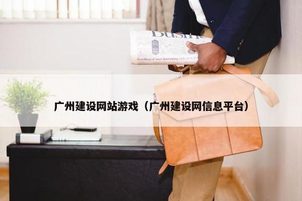 广州建设网站游戏（广州建设网信息平台）
