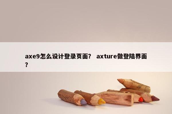 axe9怎么设计登录页面？ axture做登陆界面？