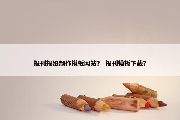 报刊报纸制作模板网站？ 报刊模板下载？