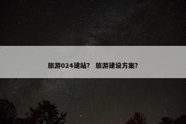 旅游024建站？ 旅游建设方案？