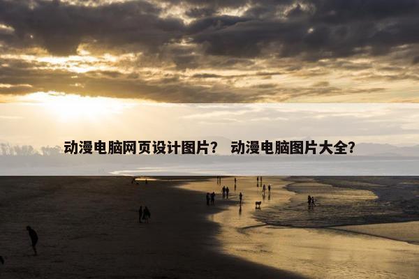 动漫电脑网页设计图片？ 动漫电脑图片大全？