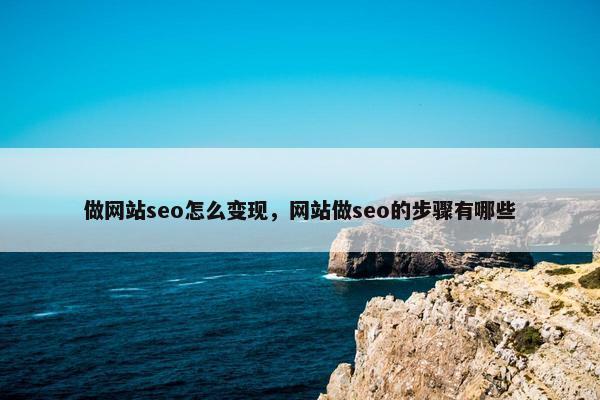 做网站seo怎么变现，网站做seo的步骤有哪些