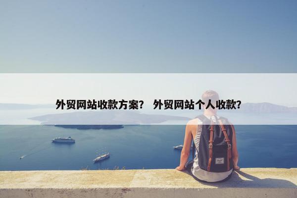 外贸网站收款方案？ 外贸网站个人收款？