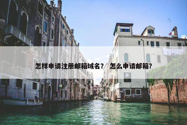 怎样申请注册邮箱域名？ 怎么申请邮箱？
