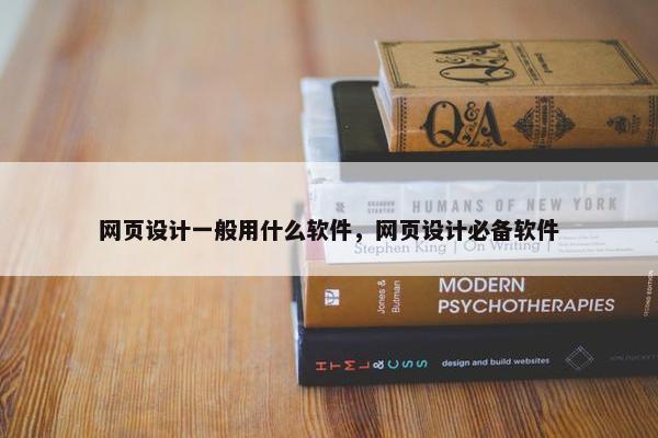 网页设计一般用什么软件，网页设计必备软件
