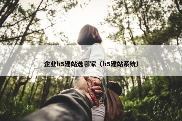 企业h5建站选哪家（h5建站系统）