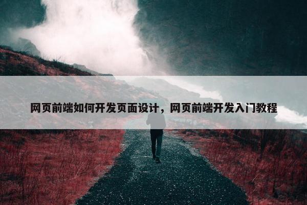 网页前端如何开发页面设计，网页前端开发入门教程