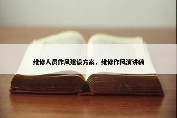维修人员作风建设方案，维修作风演讲稿