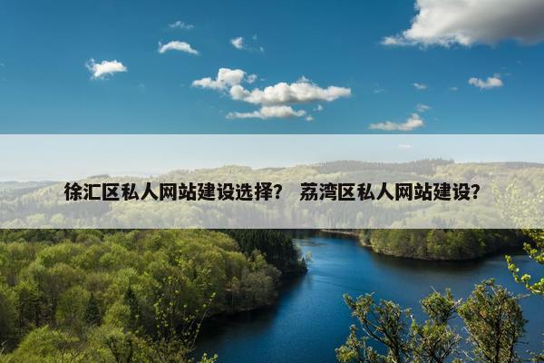 徐汇区私人网站建设选择？ 荔湾区私人网站建设？