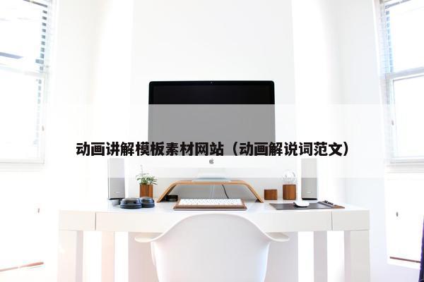 动画讲解模板素材网站（动画解说词范文）