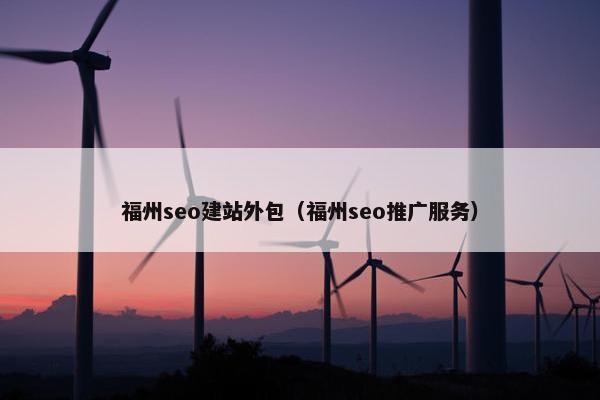福州seo建站外包（福州seo推广服务）